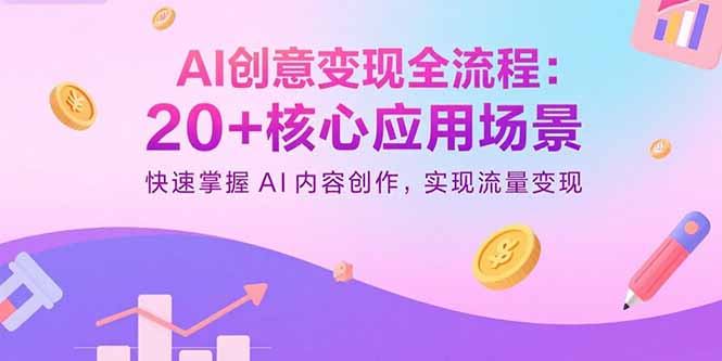 AI创意变现全流程：20+核心应用场景，快速掌握AI内容创作，实现流量变现-好项目