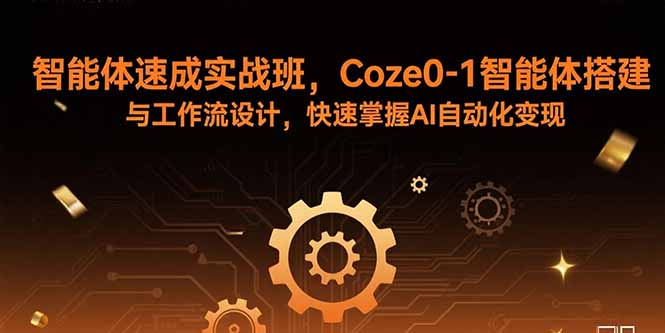 智能体速成实战班，Coze0-1智能体搭建与工作流设计，快速掌握AI自动化变现-好项目