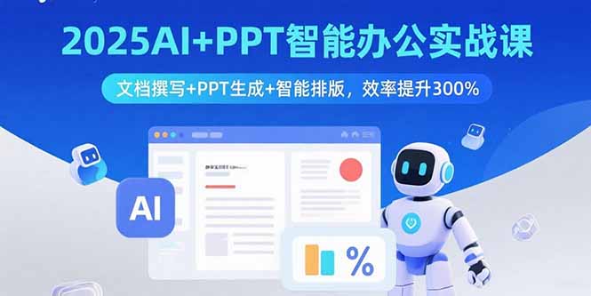 2025AI+PPT智能办公实战课：文档撰写+PPT生成+智能排版，效率提升300%（15923期）-好项目