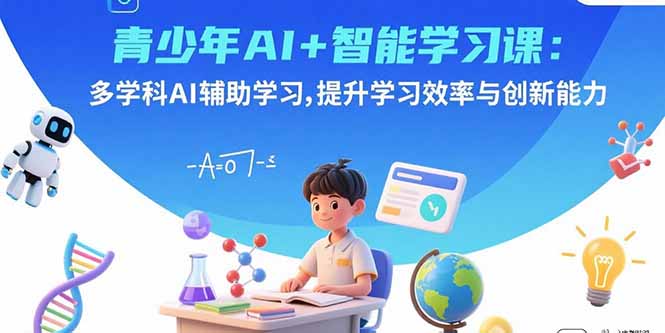 青少年AI+智能学习课：多学科AI辅助学习，提升学习效率与创新能力-好项目