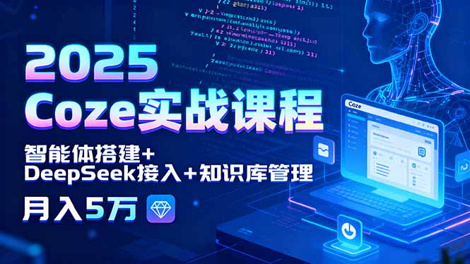 2025 Coze实战课程，智能体搭建+DeepSeek接入+知识库管理，月入5万-好项目