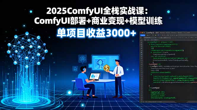 2025ComfyUI全栈实战课：ComfyUI部署+商业变现+模型训练，单项目收益3000+-好项目