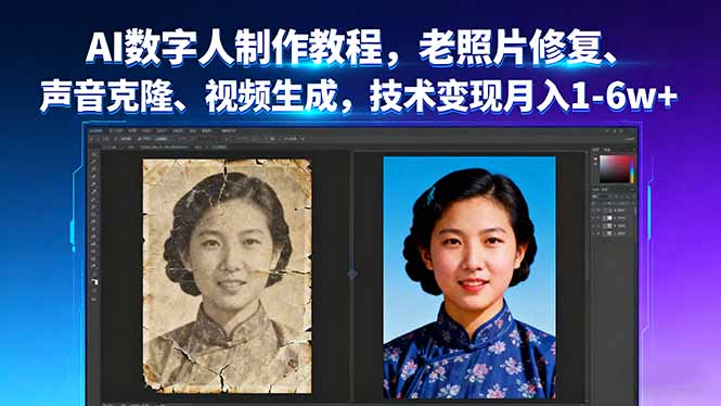 AI数字人制作教程，老照片修复、声音克隆、视频生成，技术变现月入1-6w+ （16037期）-好项目