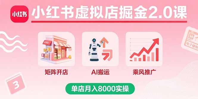 小红书虚拟店掘金2.0课，矩阵开店+AI搬运+乘风推广，单店月入8000实操-好项目