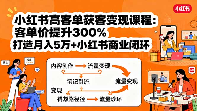 小红书高客单获客变现课程：客单价提升300%，打造月入10万+小红书商业闭环-好项目