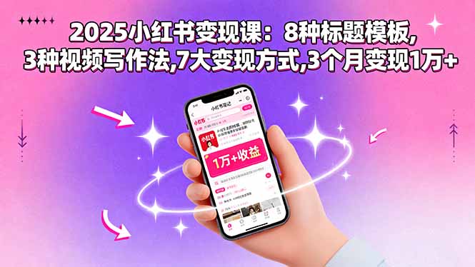 2025小红书变现课：8种标题模板,3种视频写作法,7大变现方式,3个月变现1万+-好项目