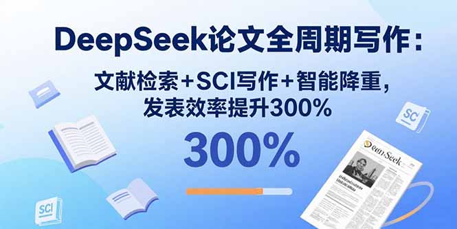 DeepSeek论文全周期写作：文献检索+SCI写作+智能降重，发表效率提升300%-好项目