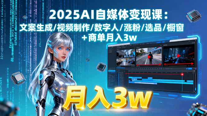 2025AI自媒体变现课:文案生成/视频制作/数字人/涨粉/选品/橱窗+商单月入3w-好项目