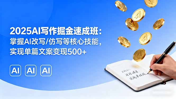 2025AI写作掘金速成班：掌握AI改写/仿写等核心技能，实现单篇文案变现500+-好项目