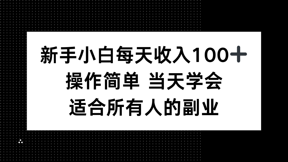 新手小白每天收入100+，操作简单 当天学会 ，适合所有人的副业（15937期）-好项目
