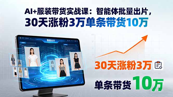 AI+服装带货实战课：智能体批量出片，30天涨粉3万单条带货10万（15974期）-好项目