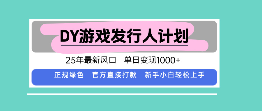 DY游戏发行人计划，25年最新风口，单日变现1000+-好项目