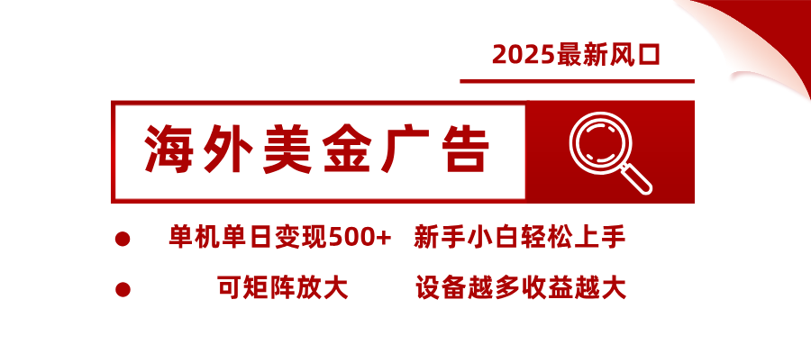 2025最新风口 海外美金广告 单机单日变现500+ 可矩阵放大 设备越多收...-好项目